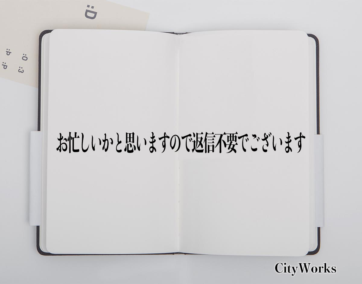 「お忙しいかと思いますので返信不要でございます」とは？