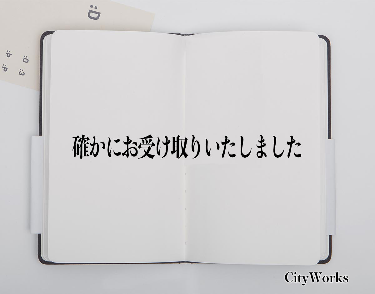 「確かにお受け取りいたしました」とは？