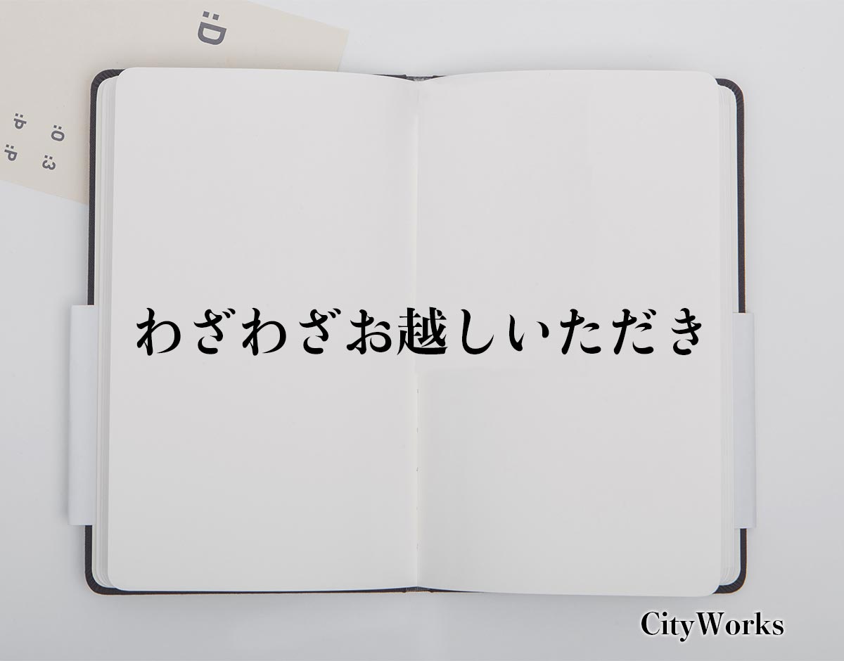 「わざわざお越しいただき」とは