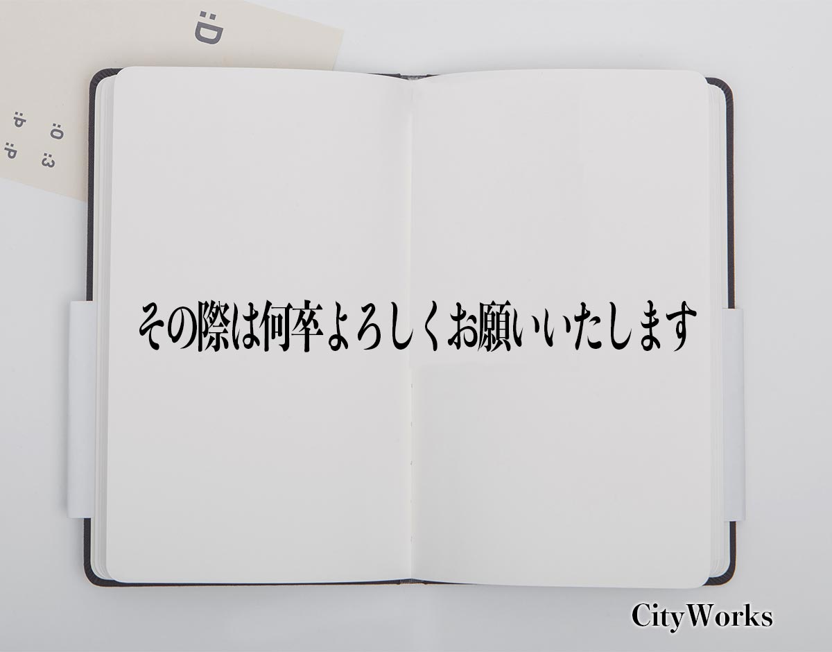 「その際は何卒よろしくお願いいたします」とは？