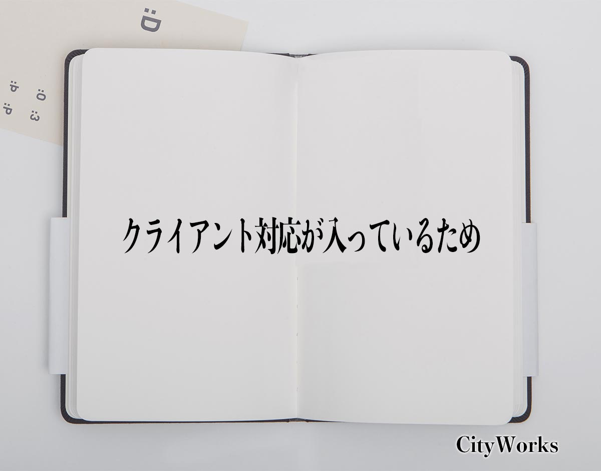 「クライアント対応が入っているため」とは？