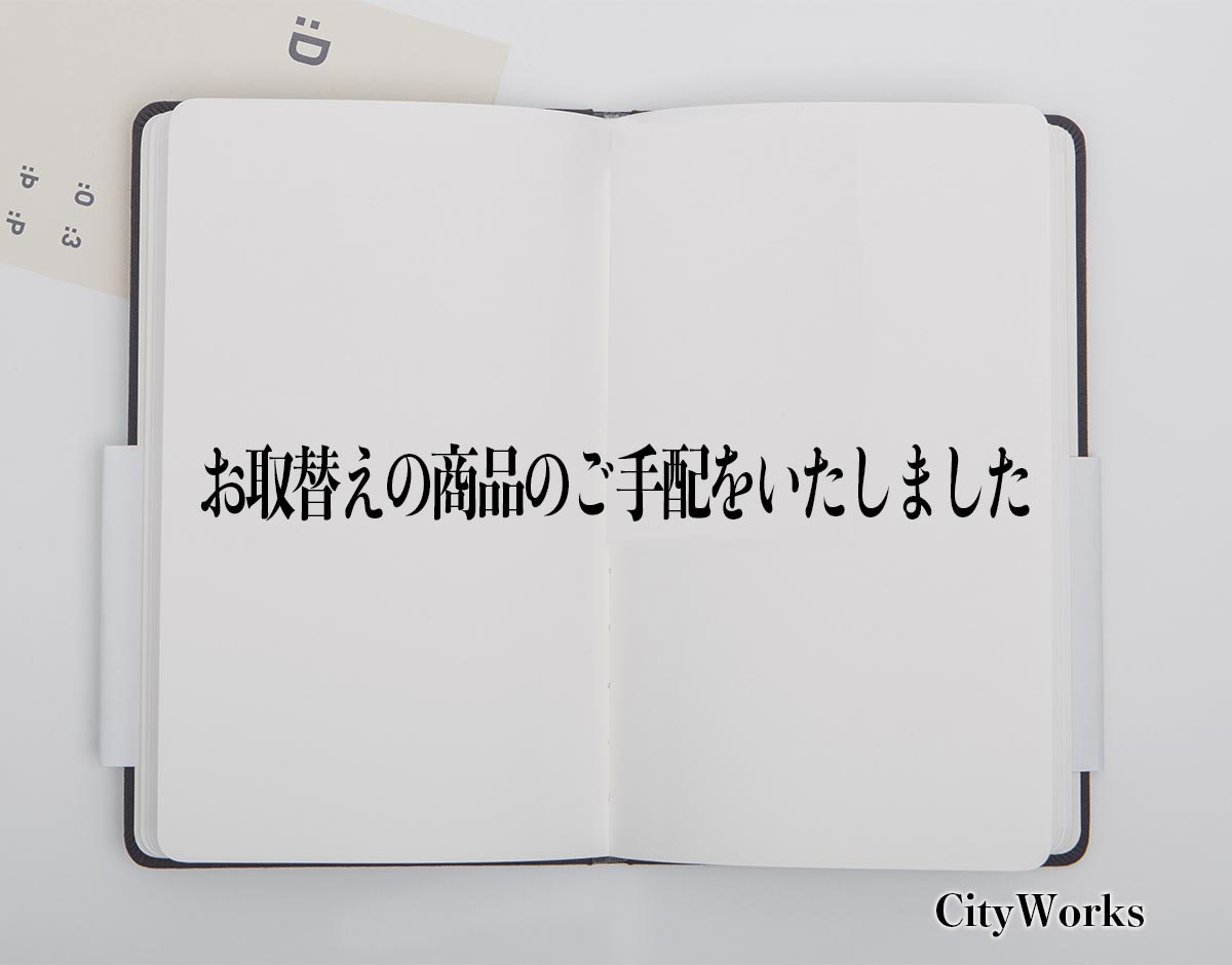 「お取替えの商品のご手配をいたしました」とは？