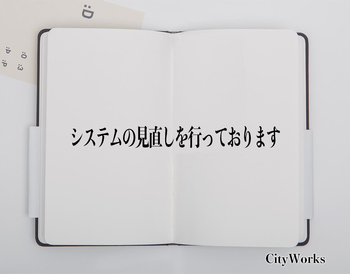 「システムの見直しを行っております」とは？