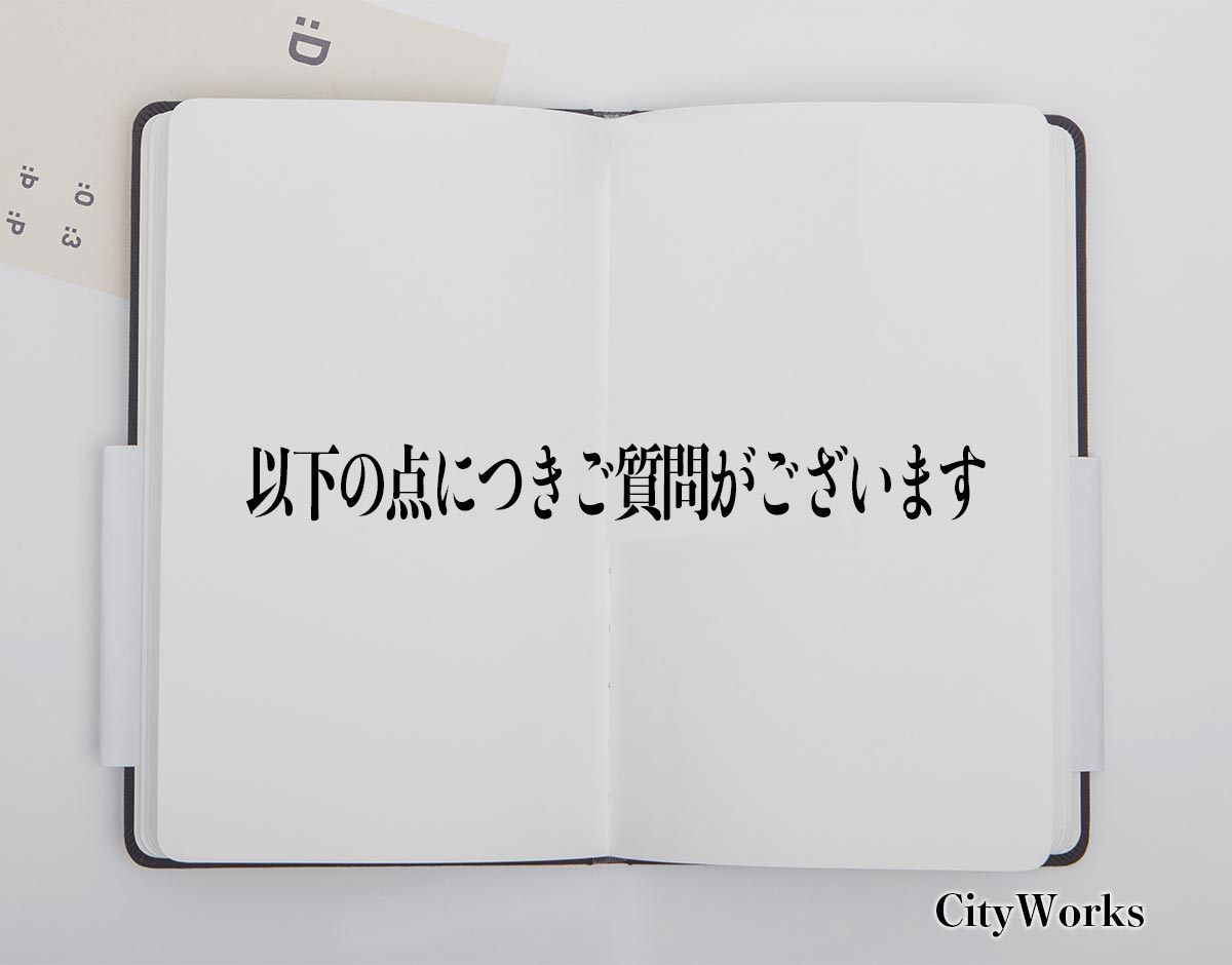 「以下の点につきご質問がございます」とは？