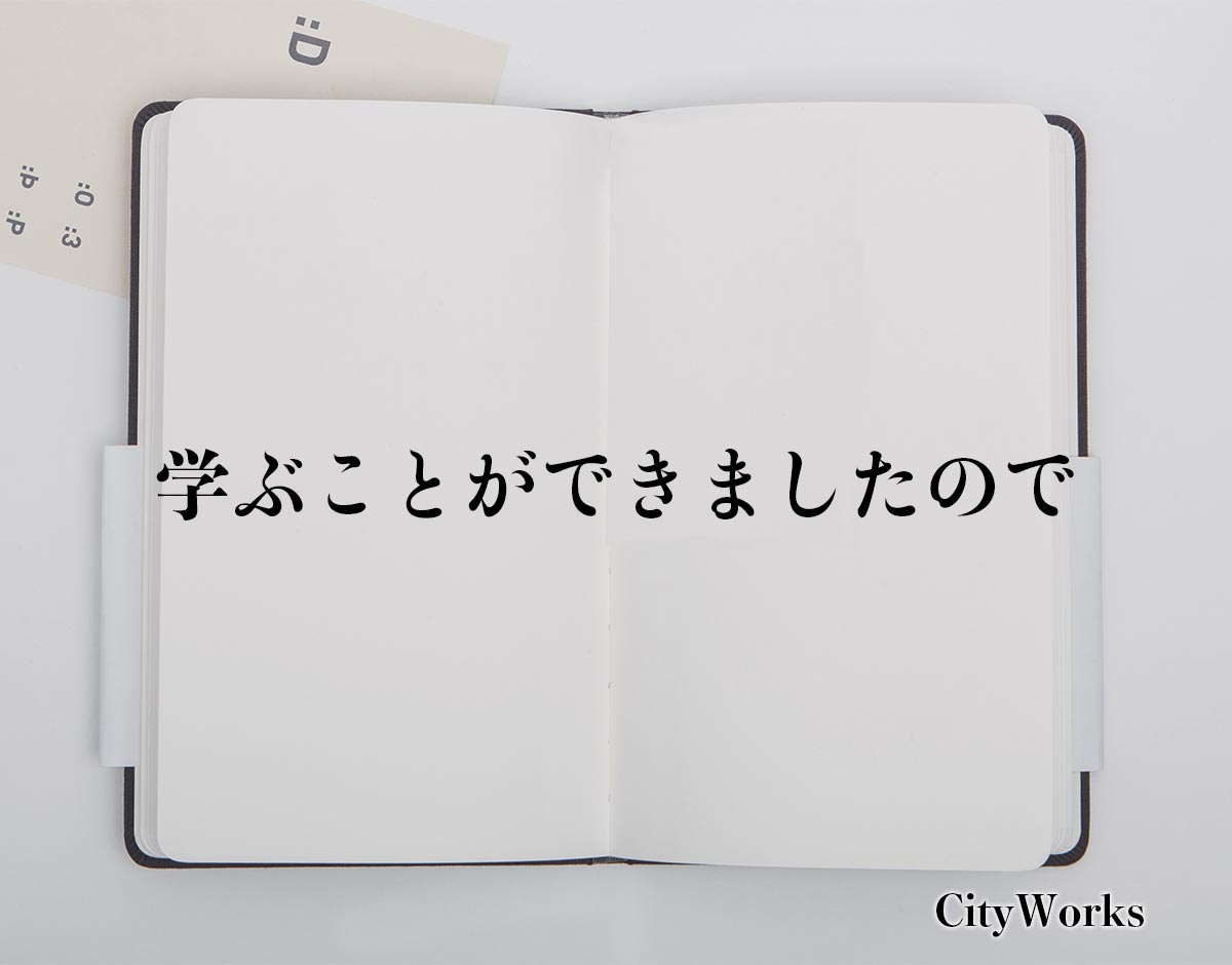 「学ぶことができましたので」とは？