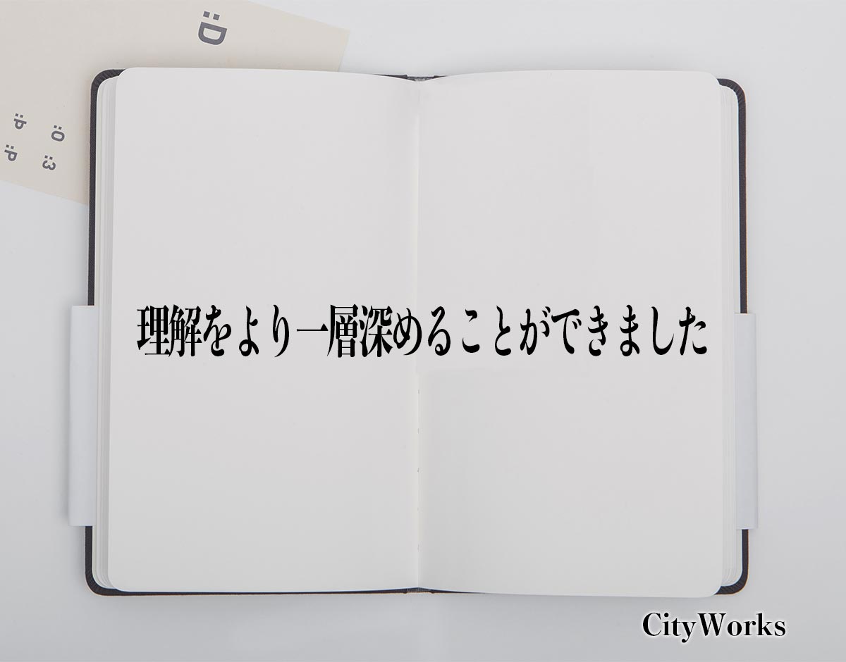 「理解をより一層深めることができました」とは？