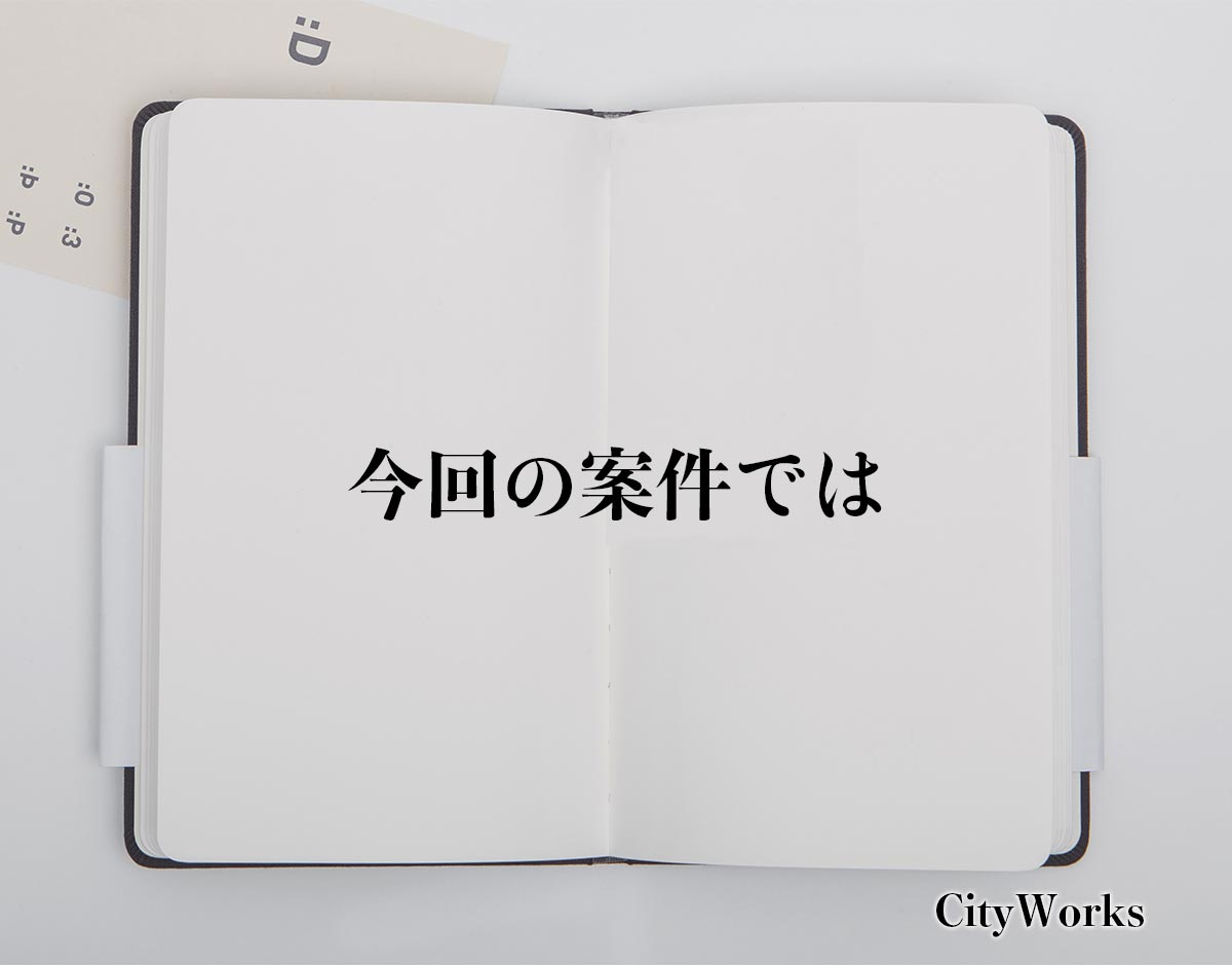 「今回の案件では」とは？