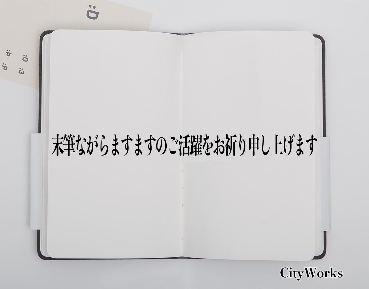 「末筆ながらますますのご活躍をお祈り申し上げます」とは？