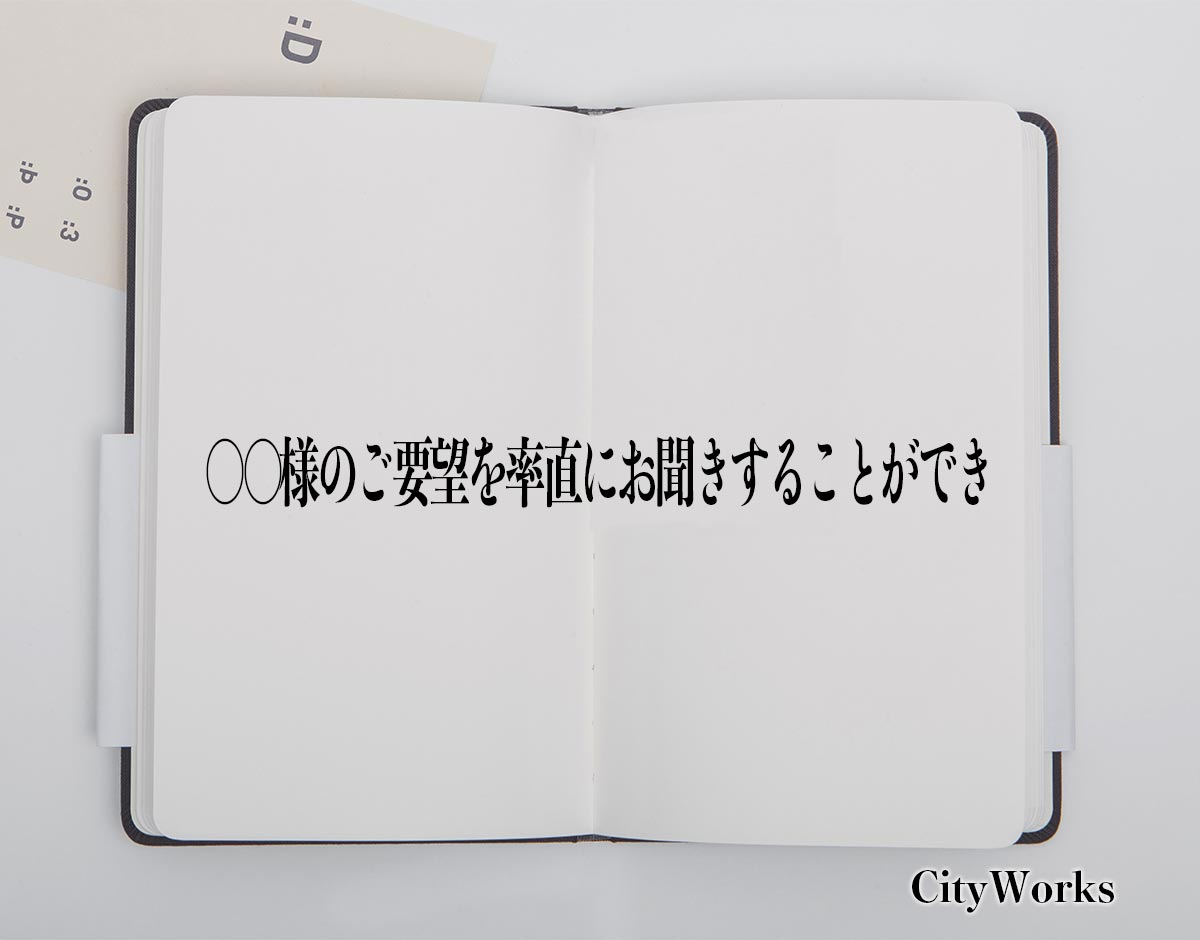 「〇〇様のご要望を率直にお聞きすることができ」とは？