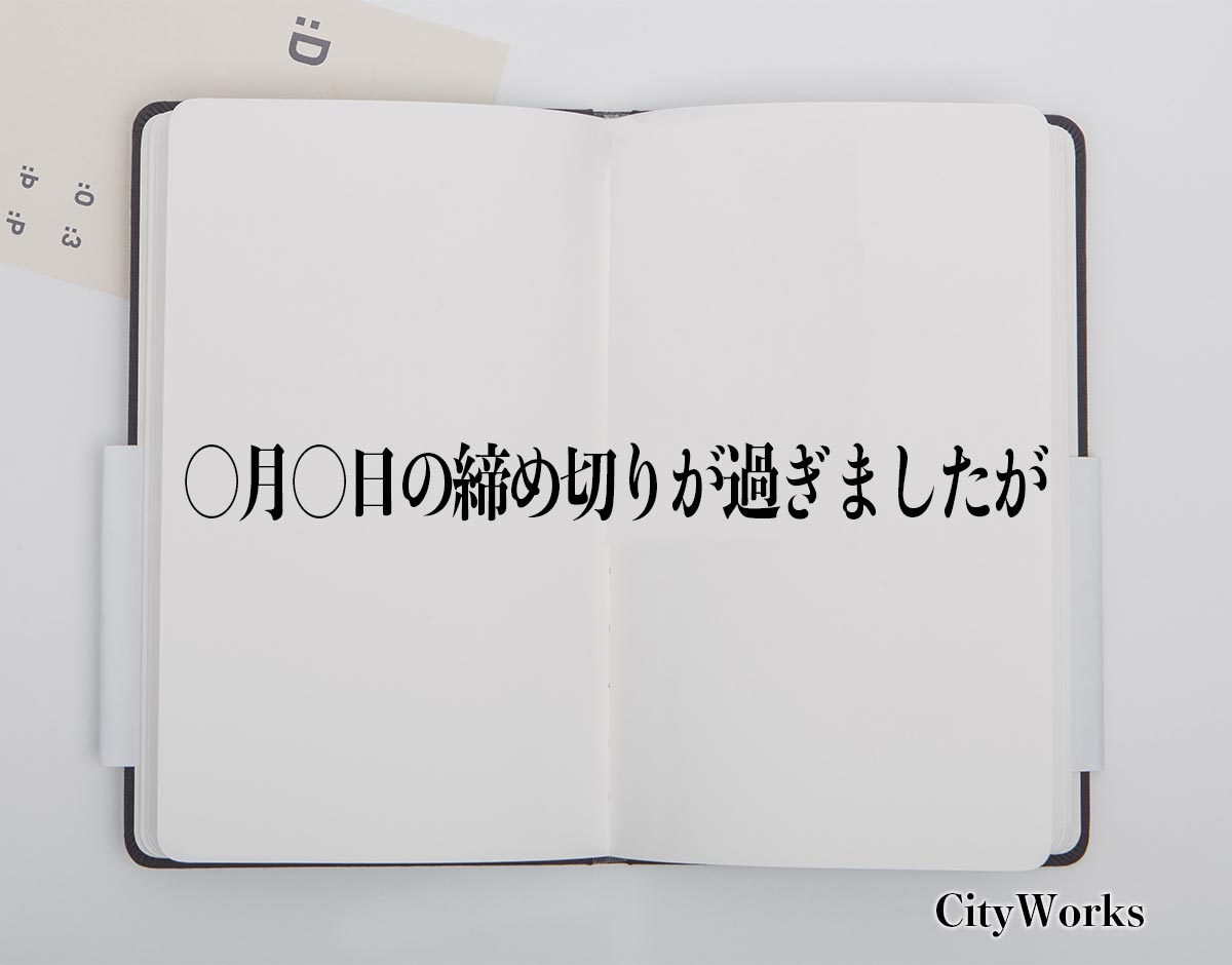 「〇月〇日の締め切りが過ぎましたが」とは？