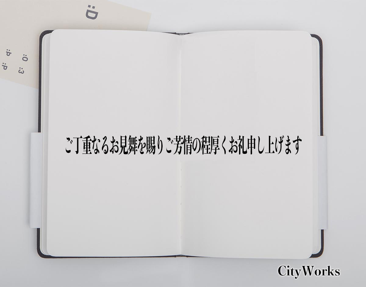 「ご丁重なるお見舞を賜りご芳情の程厚くお礼申し上げます」とは？