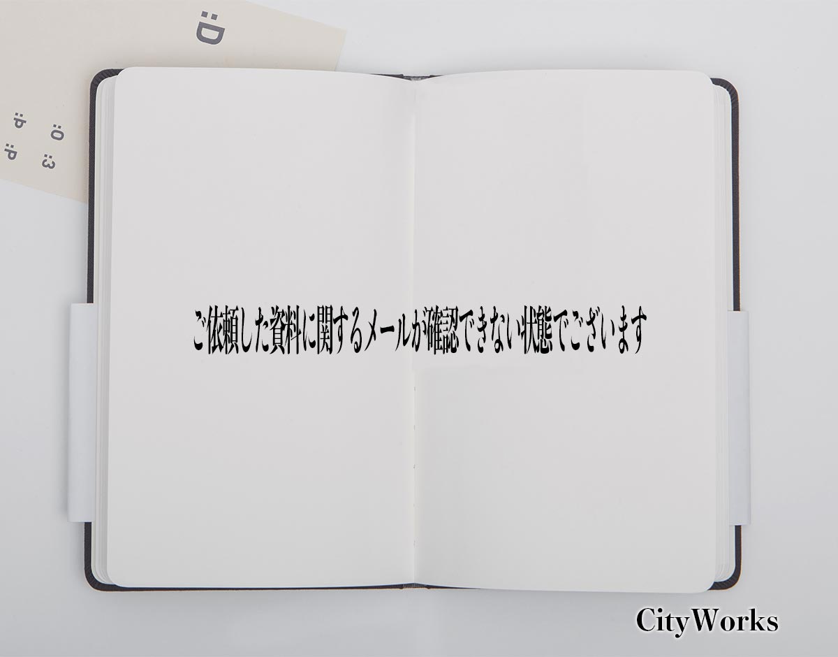「ご依頼した資料に関するメールが確認できない状態でございます」とは？
