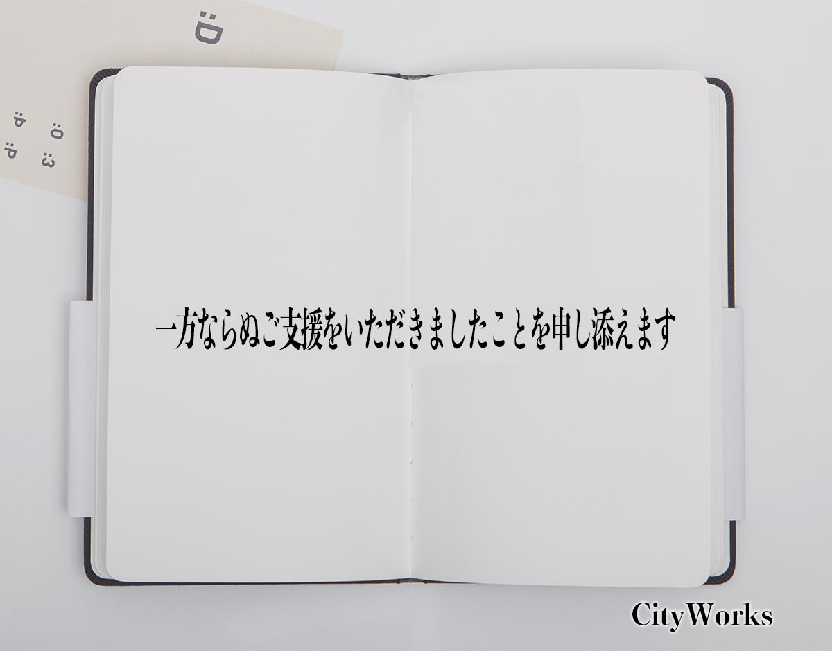 「一方ならぬご支援をいただきましたことを申し添えます」とは？