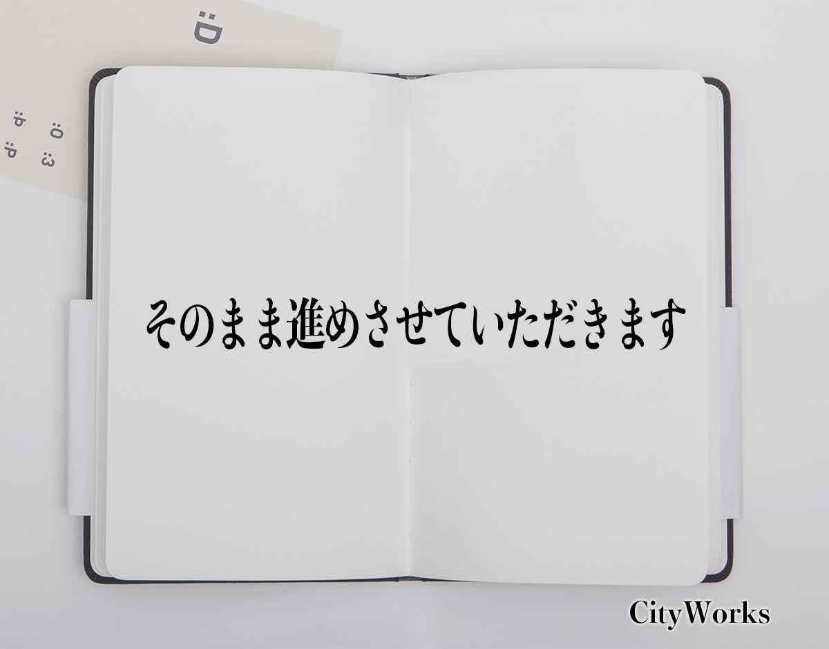 「そのまま進めさせていただきます」とは？