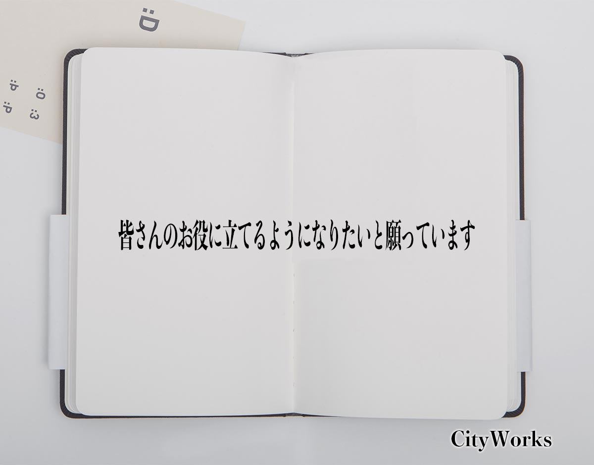 「皆さんのお役に立てるようになりたいと願っています」とは？