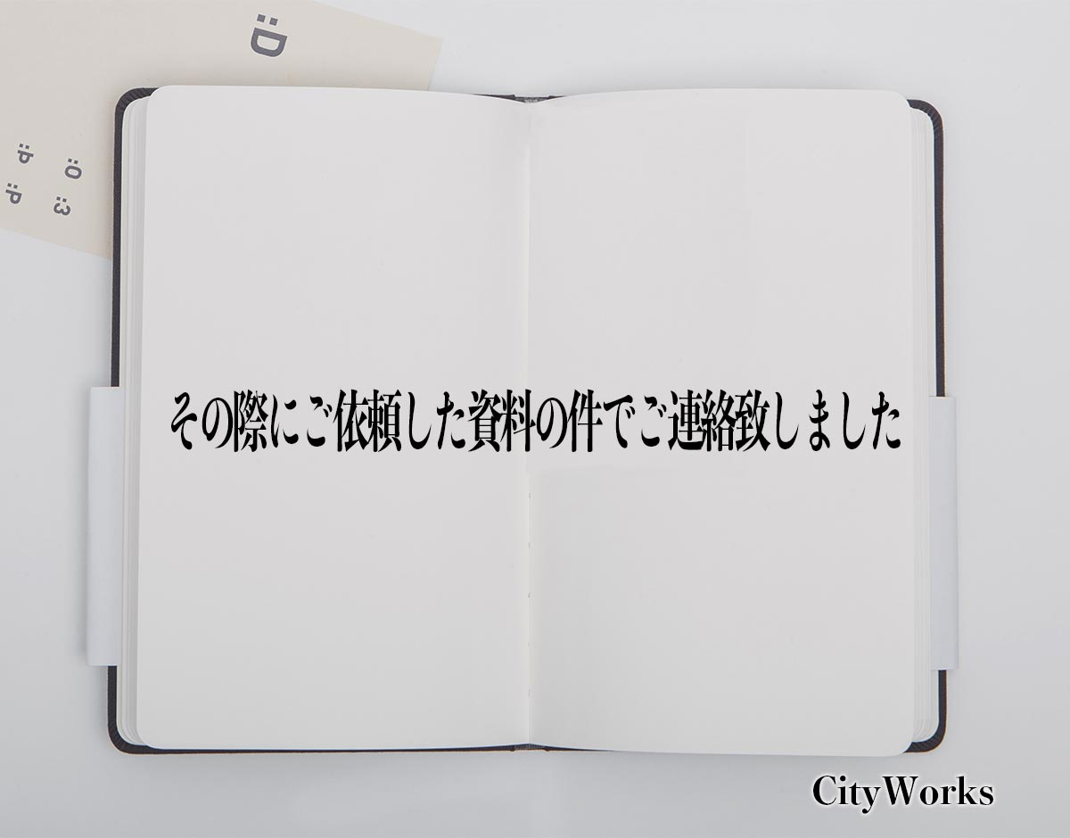 「その際にご依頼した資料の件でご連絡致しました」とは？