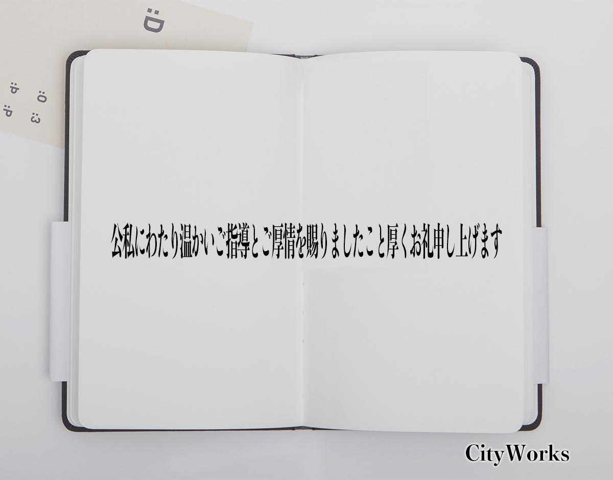 「公私にわたり温かいご指導とご厚情を賜りましたこと厚くお礼申し上げます」とは？