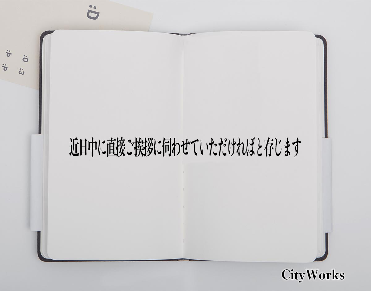 「近日中に直接ご挨拶に伺わせていただければと存じます」とは？