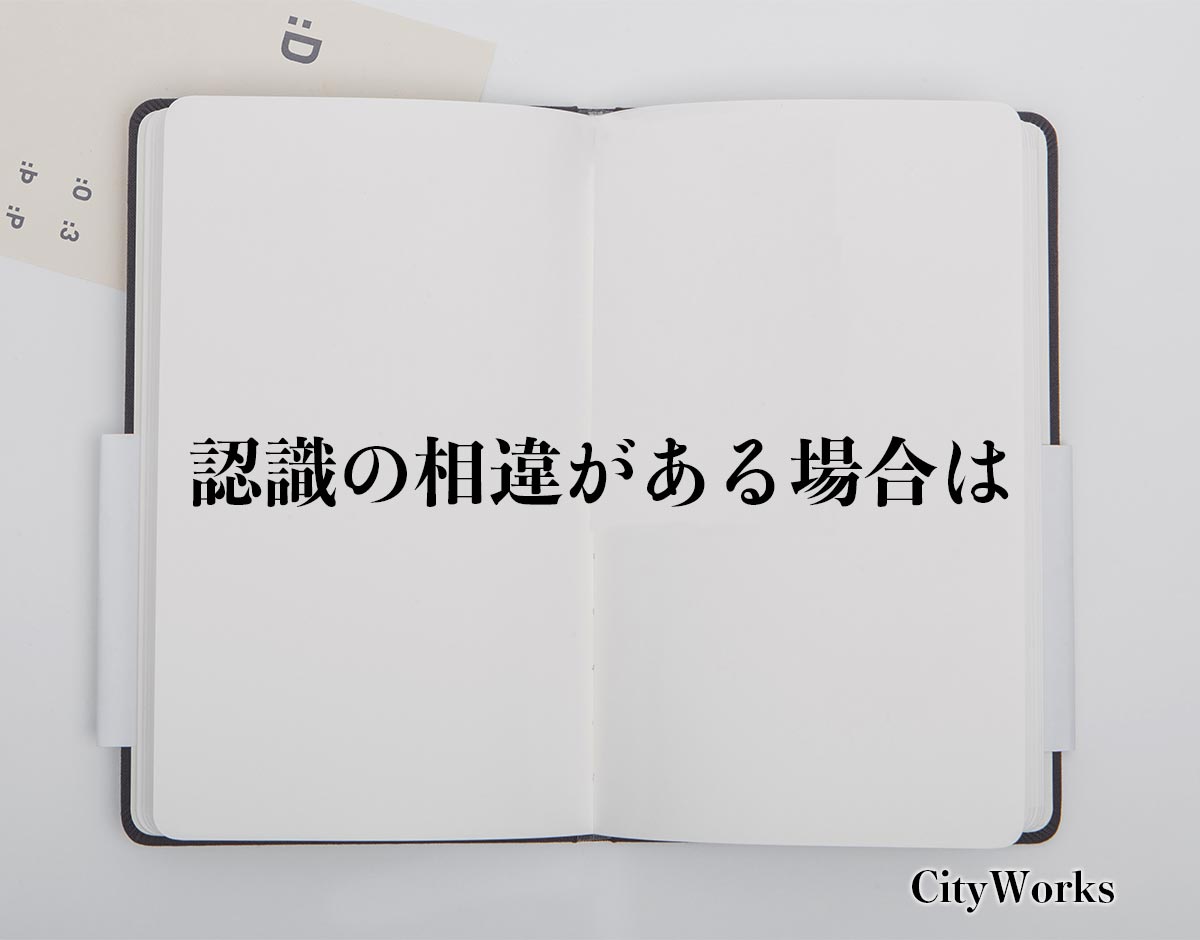 「認識の相違がある場合は」とは？