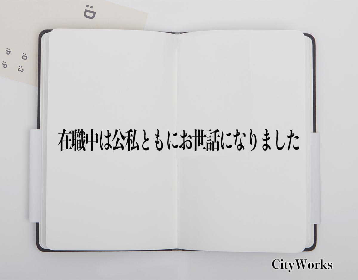 「在職中は公私ともにお世話になりました」とは？