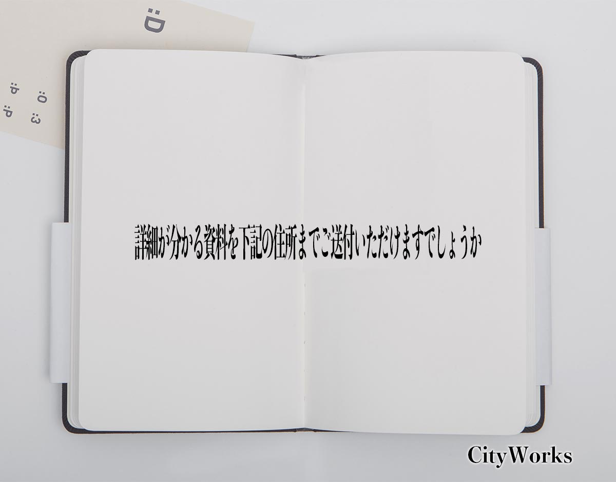 「詳細が分かる資料を下記の住所までご送付いただけますでしょうか」とは？