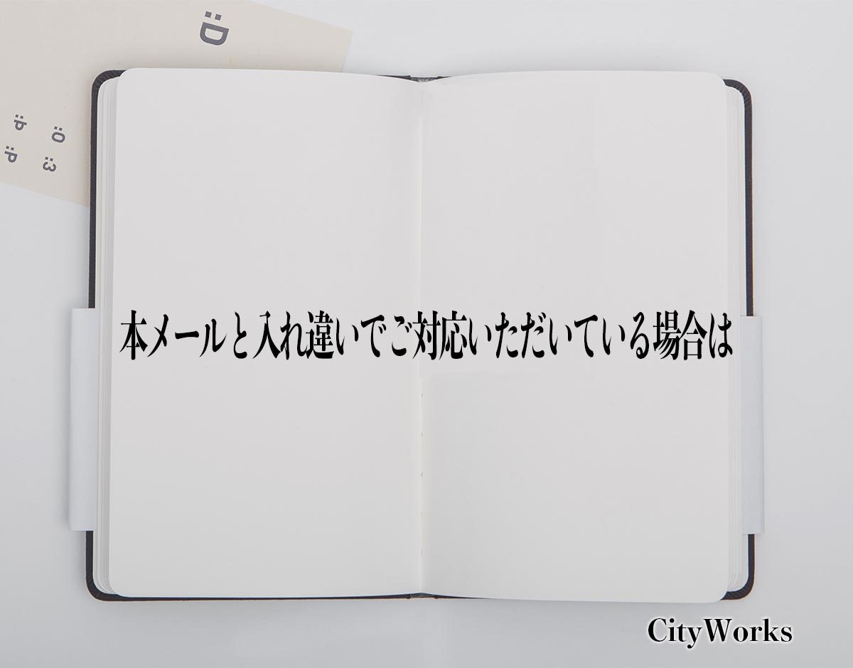 「本メールと入れ違いでご対応いただいている場合は」とは？