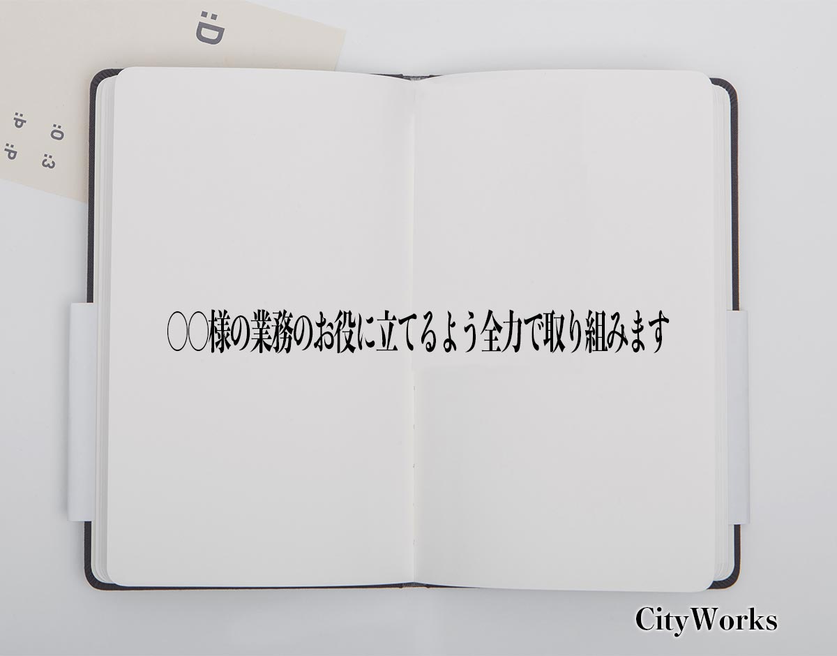 「○○様の業務のお役に立てるよう全力で取り組みます」とは？