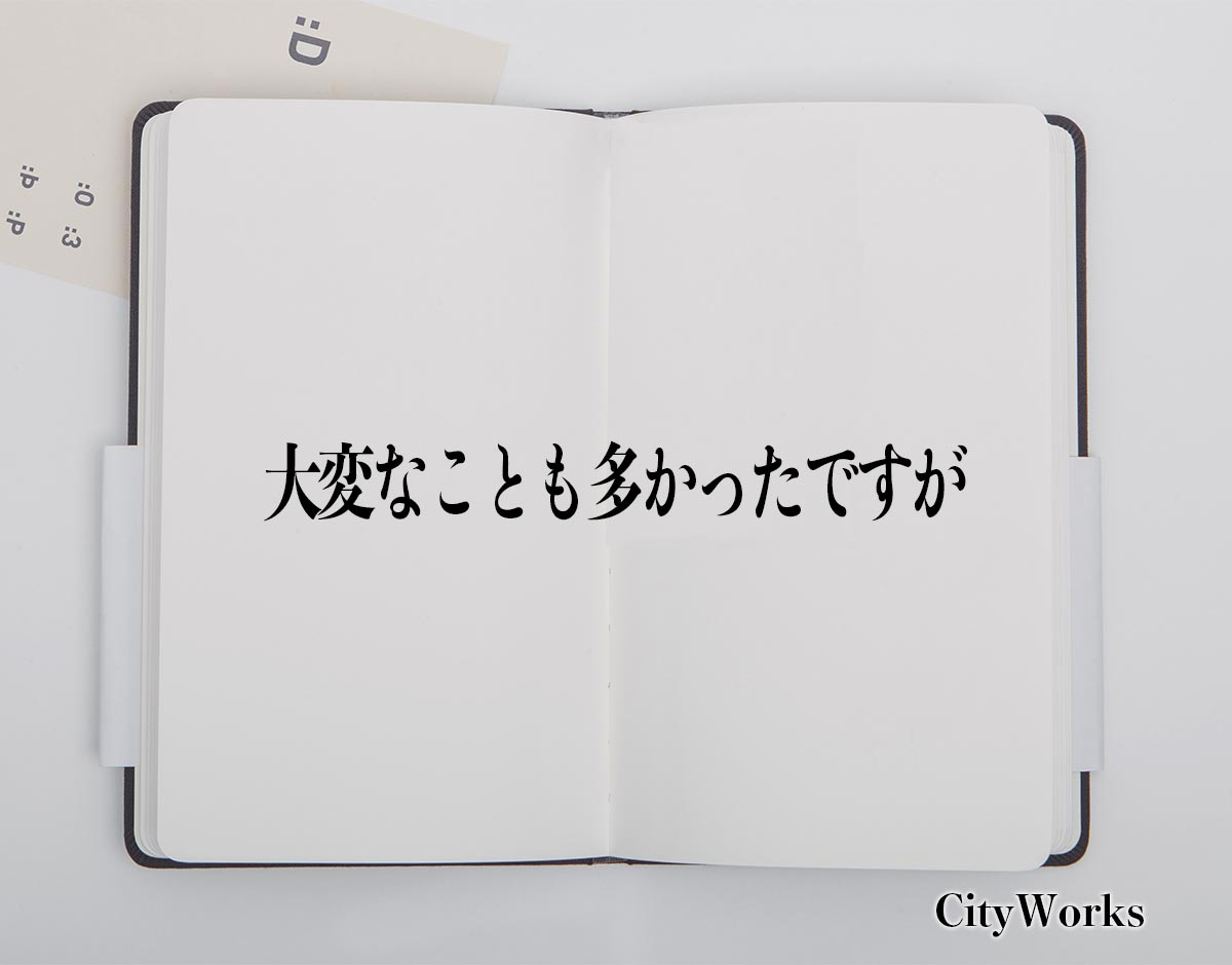 「大変なことも多かったですが」とは？