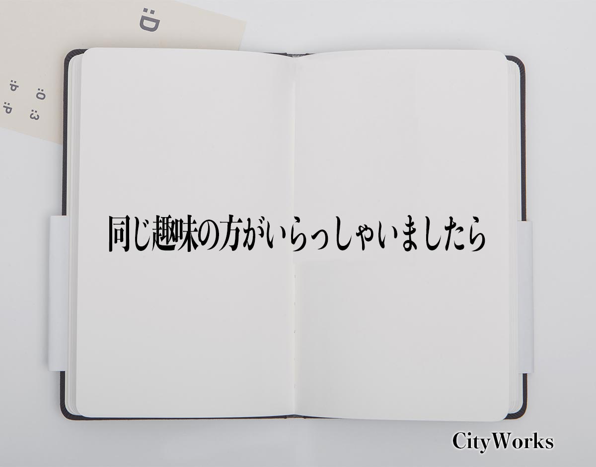 「同じ趣味の方がいらっしゃいましたら」とは？