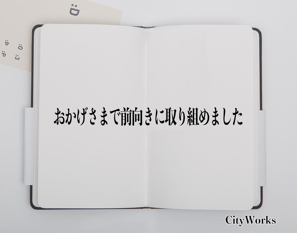 「おかげさまで前向きに取り組めました」とは？