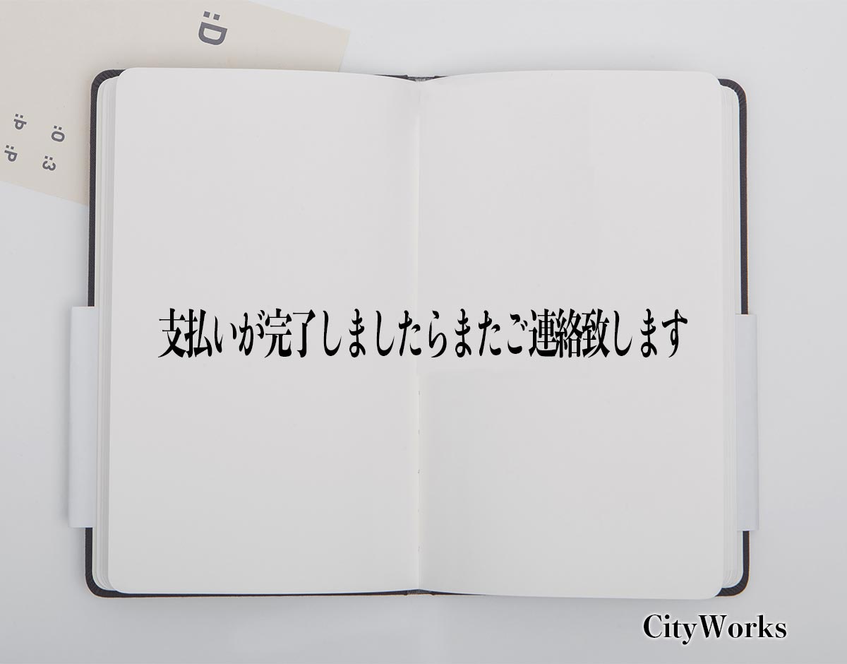 「支払いが完了しましたらまたご連絡致します」とは？