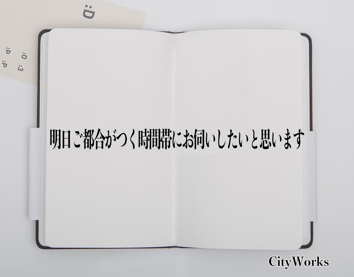 「明日ご都合がつく時間帯にお伺いしたいと思います」とは？