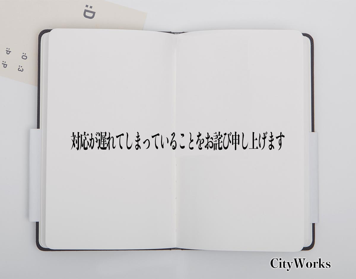 「対応が遅れてしまっていることをお詫び申し上げます」とは？