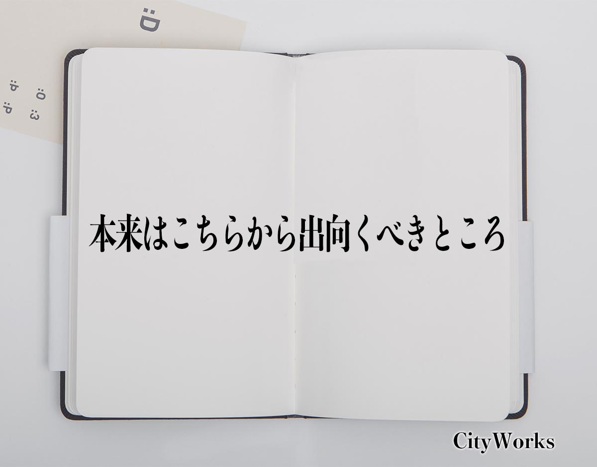 「本来はこちらから出向くべきところ」とは？