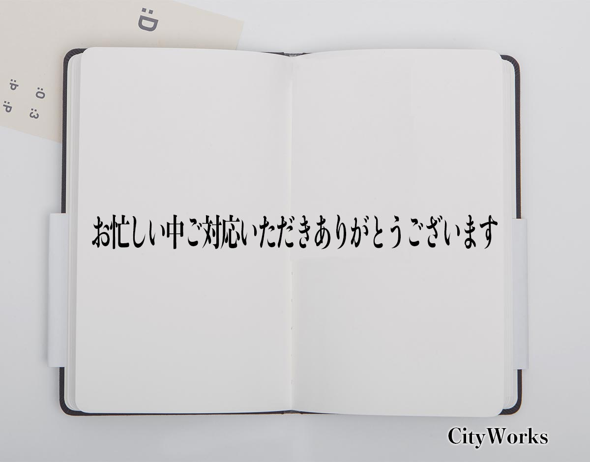 「お忙しい中ご対応いただきありがとうございます」とは？