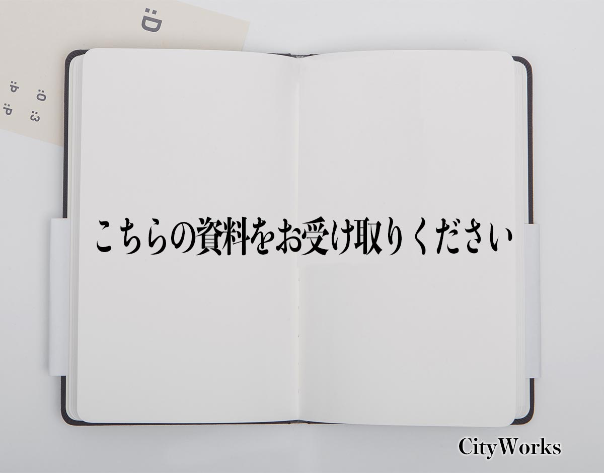 「こちらの資料をお受け取りください」とは？