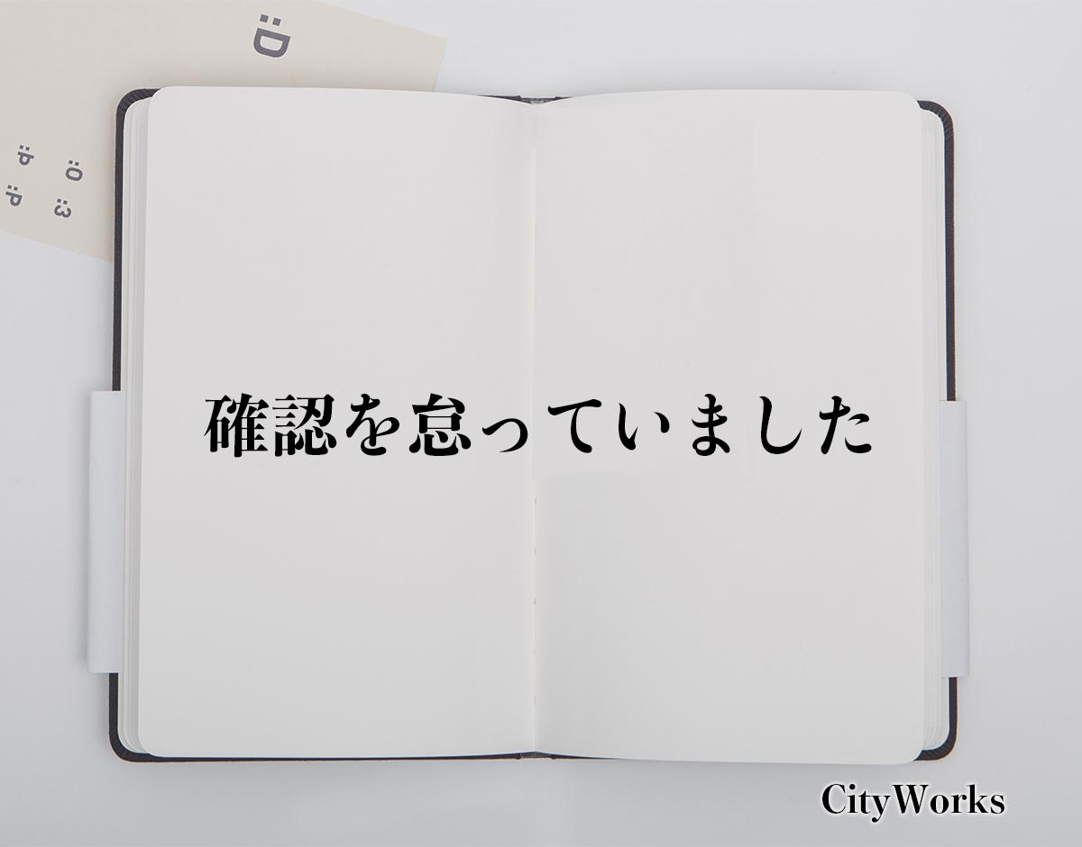 「確認を怠っていました」とは？