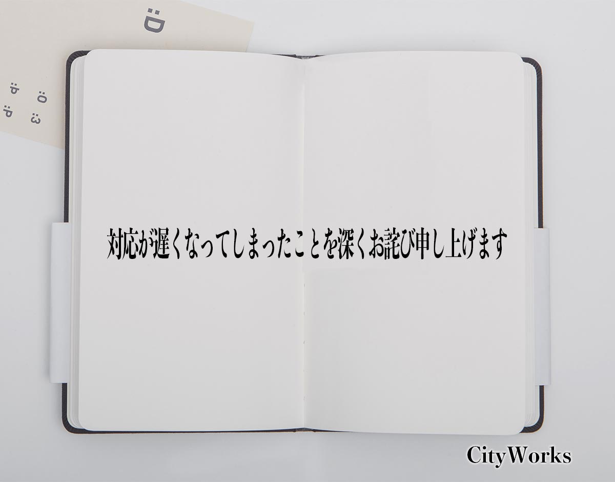 「対応が遅くなってしまったことを深くお詫び申し上げます」とは？