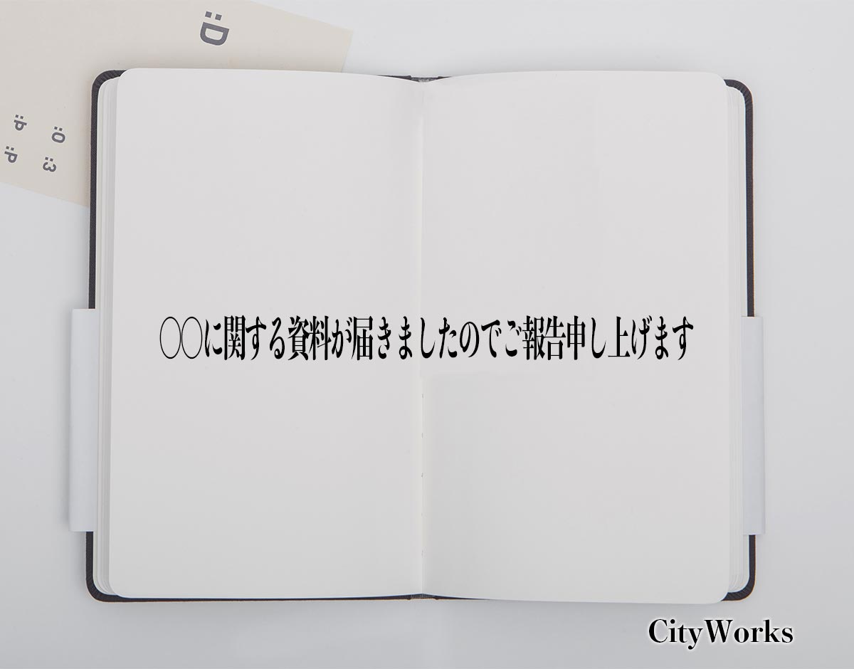 「〇〇に関する資料が届きましたのでご報告申し上げます」とは？