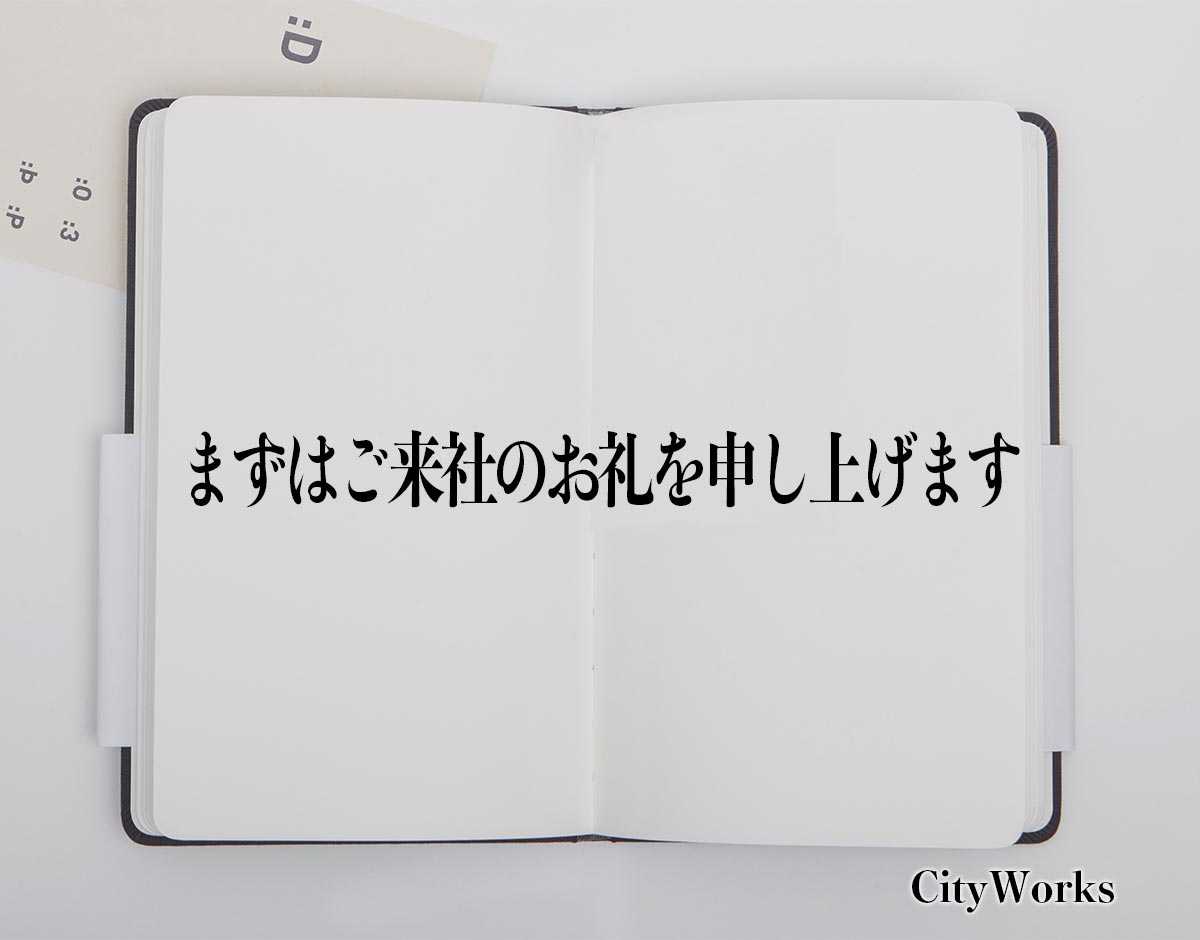 「まずはご来社のお礼を申し上げます」とは？