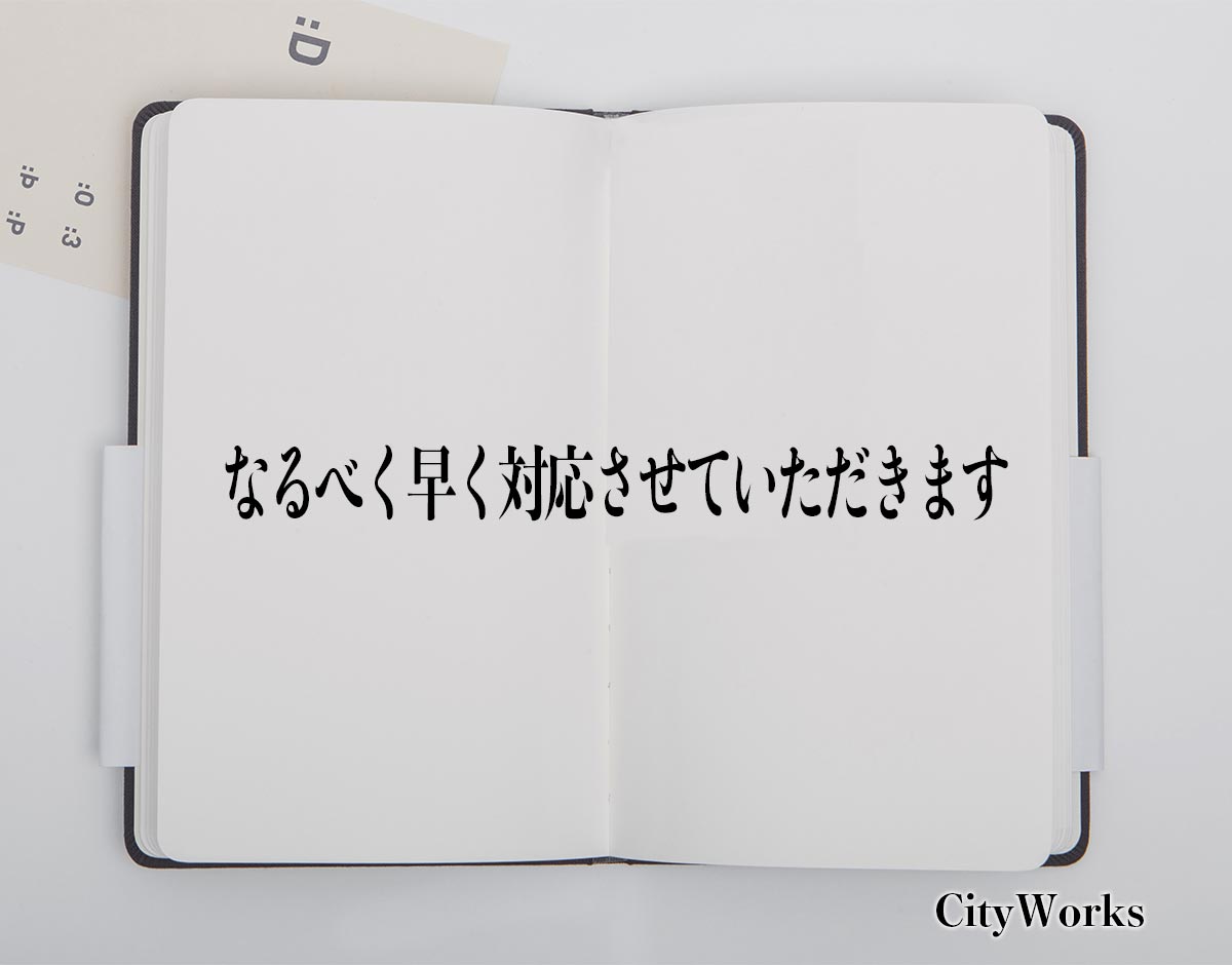 「なるべく早く対応させていただきます」とは？