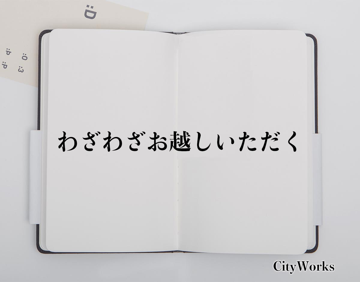 「わざわざお越しいただく」とは？