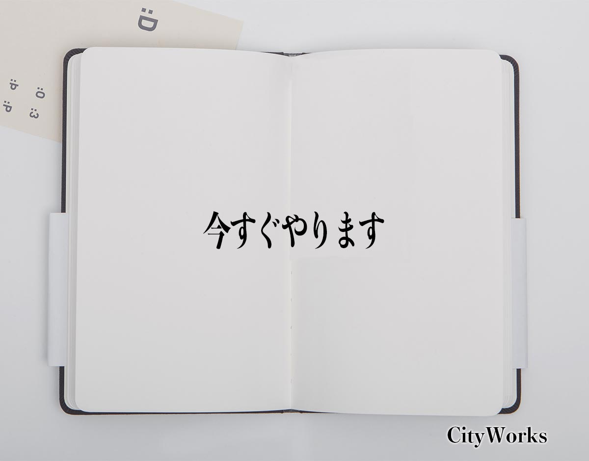 「今すぐやります」とは？