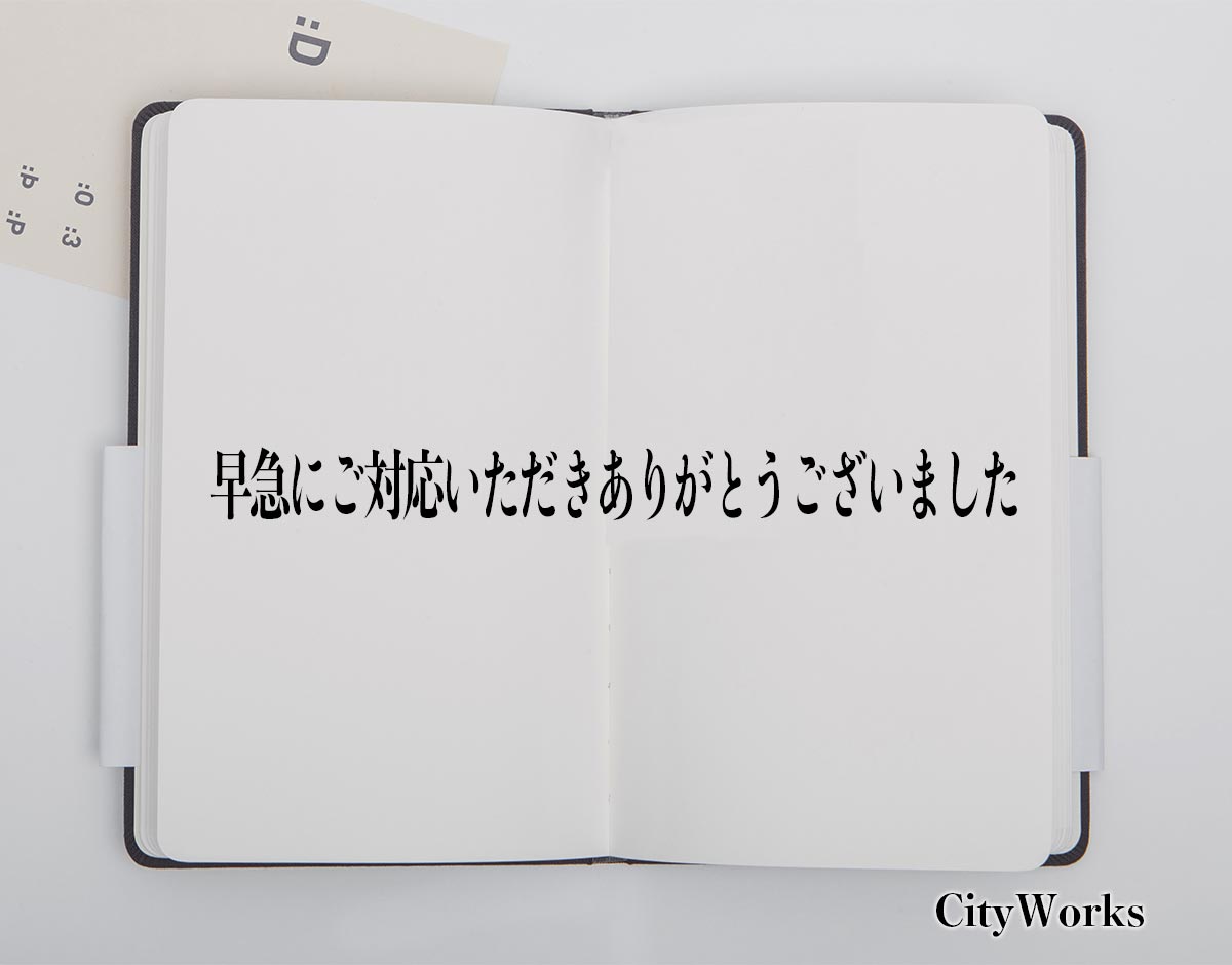 「早急にご対応いただきありがとうございました」とは？