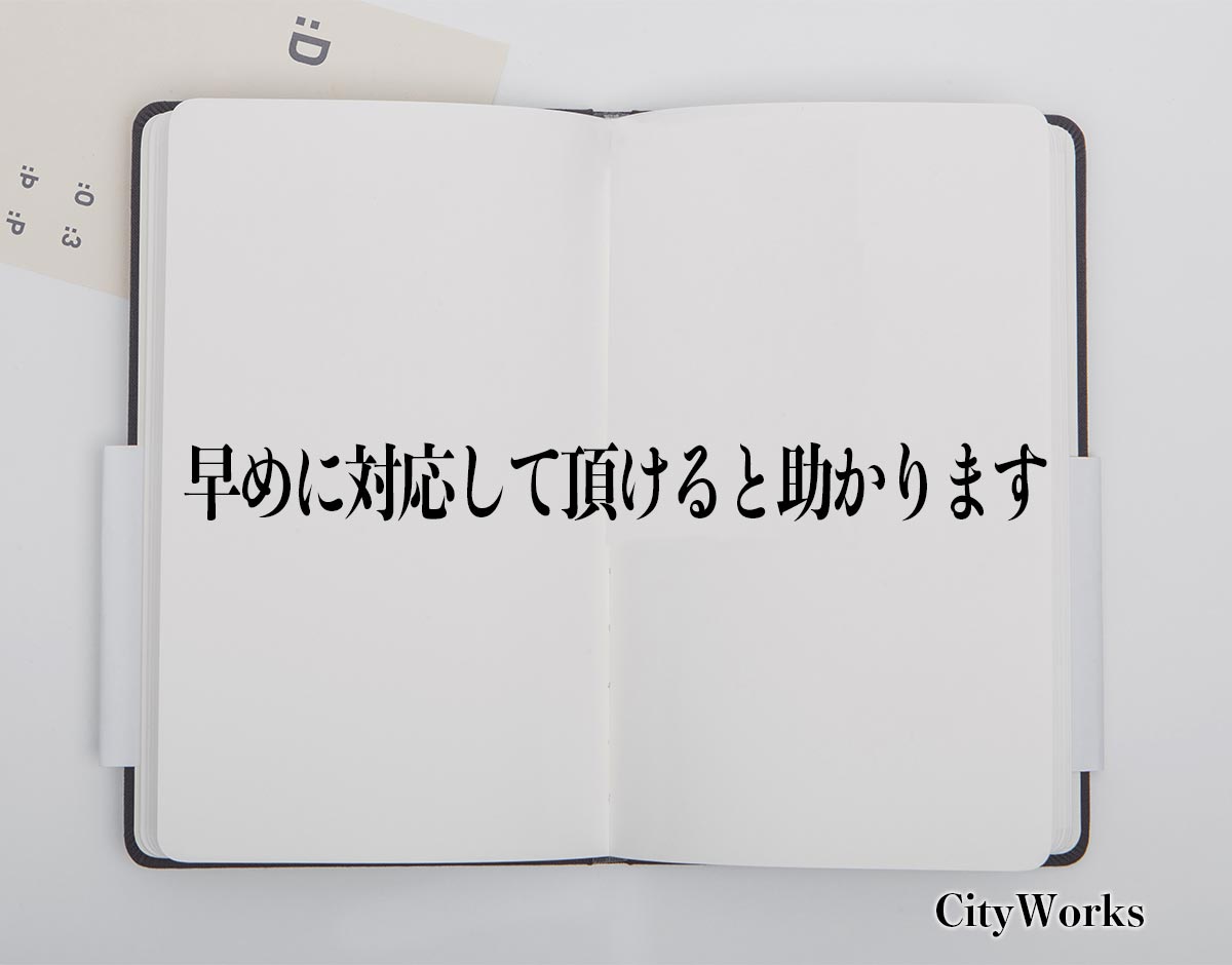 「早めに対応して頂けると助かります」とは？