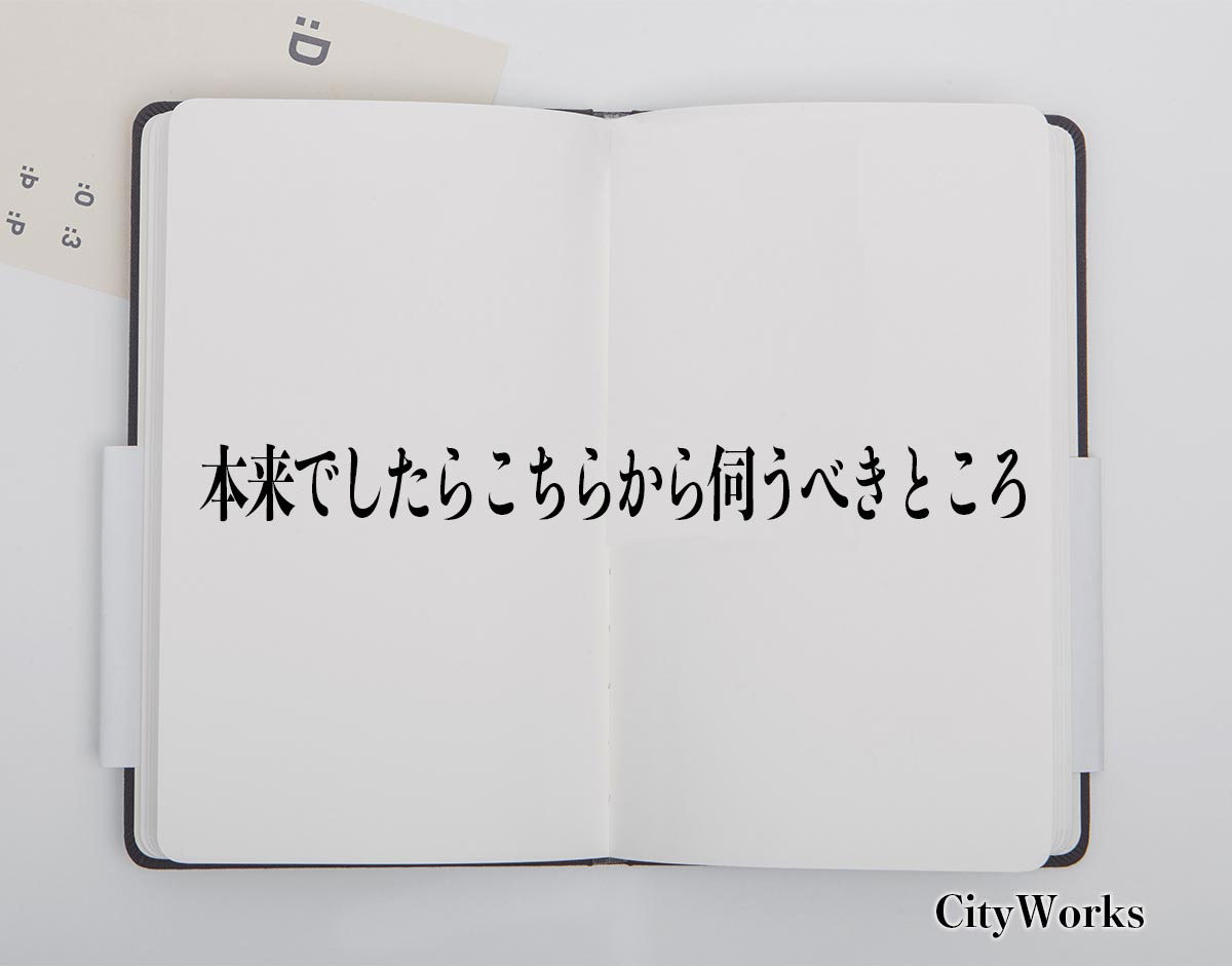 「本来でしたらこちらから伺うべきところ」とは？