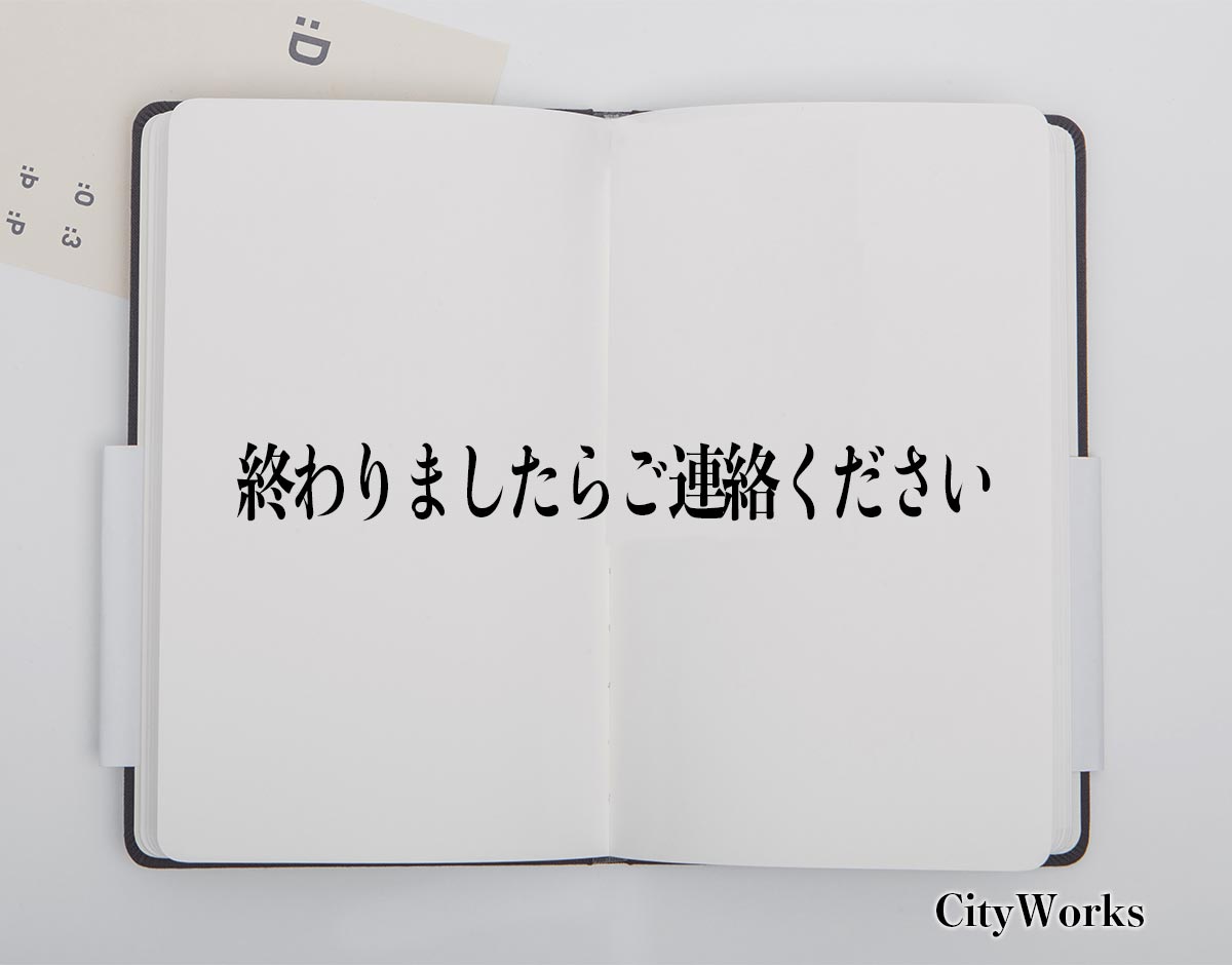 「終わりましたらご連絡ください」とは？