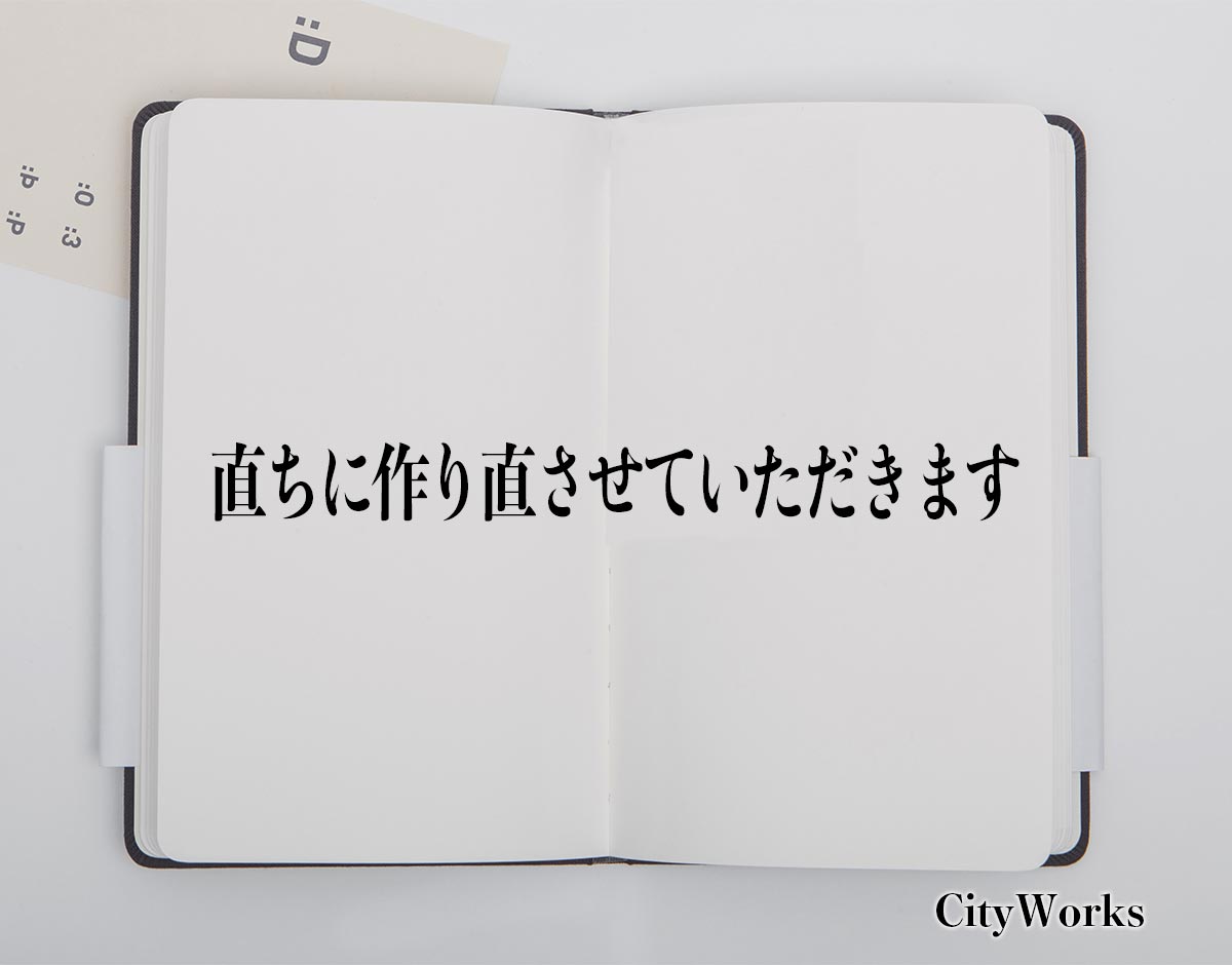 「直ちに作り直させていただきます」とは？