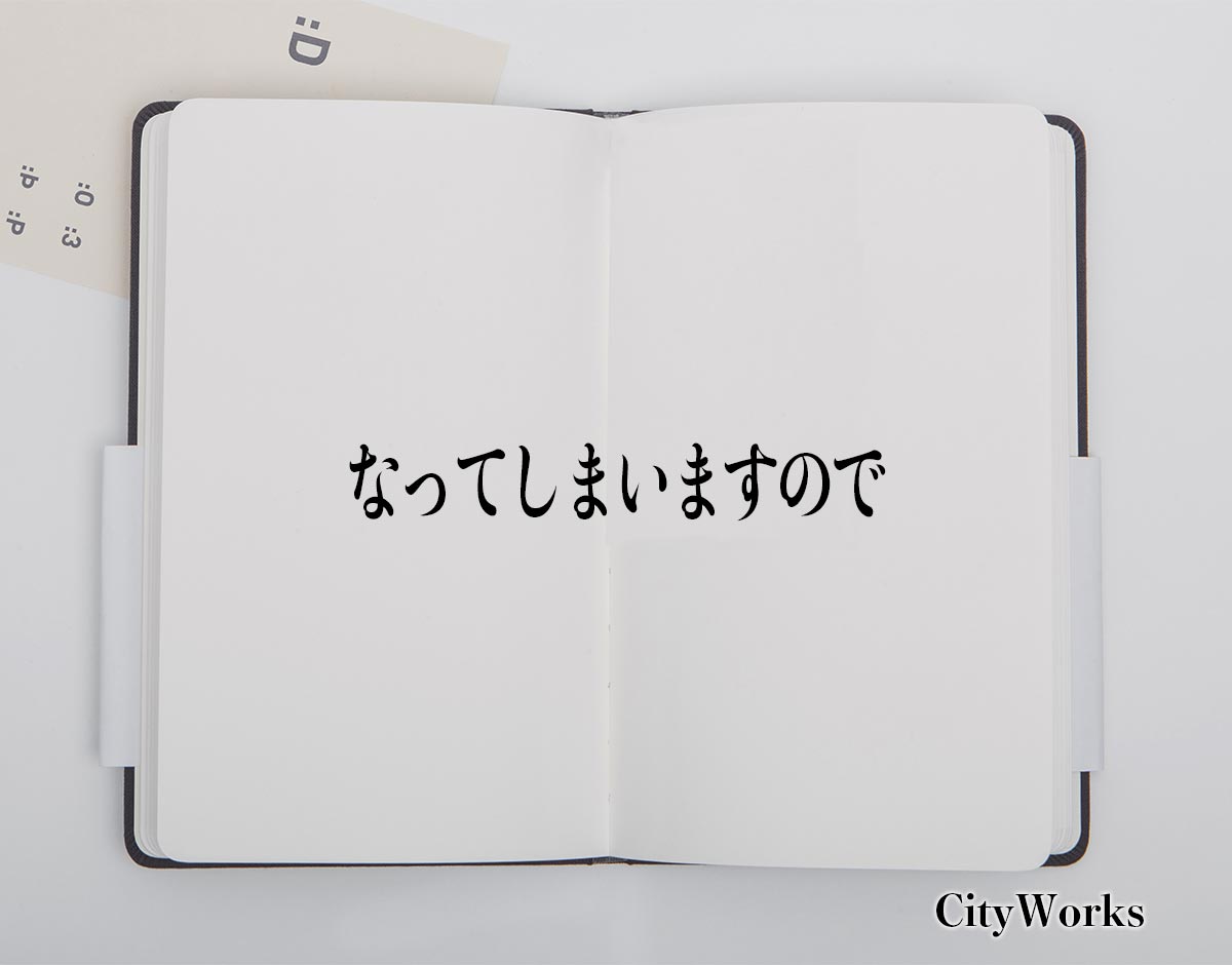 「なってしまいますので」とは？