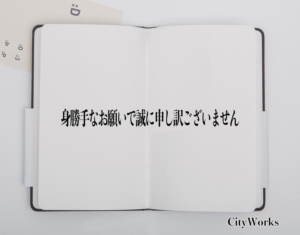 「身勝手なお願いで誠に申し訳ございません」とは？